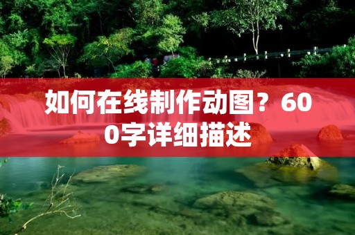 如何在线制作动图？600字详细描述