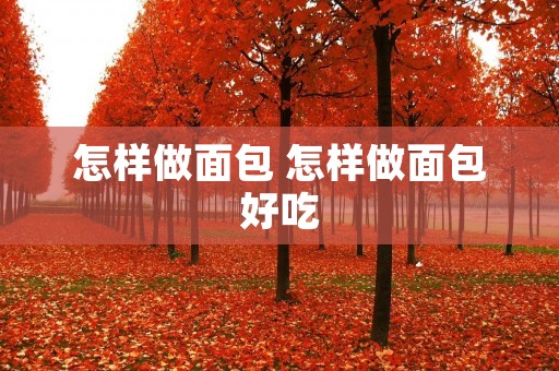 怎样做面包 怎样做面包好吃
