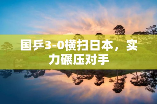国乒3-0横扫日本，实力碾压对手