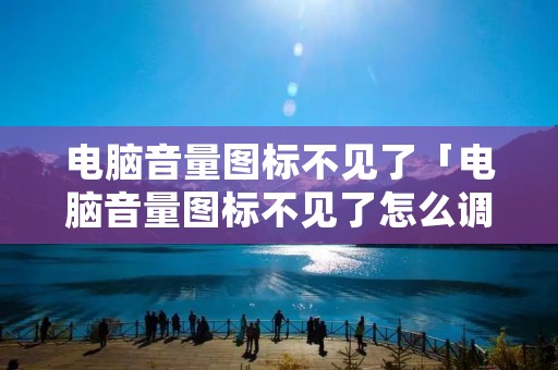 电脑音量图标不见了「电脑音量图标不见了怎么调音量」