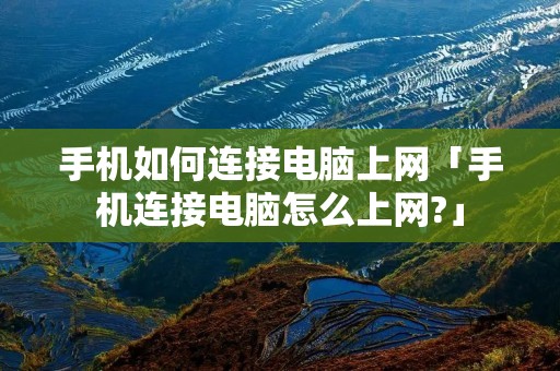 手机如何连接电脑上网「手机连接电脑怎么上网?」