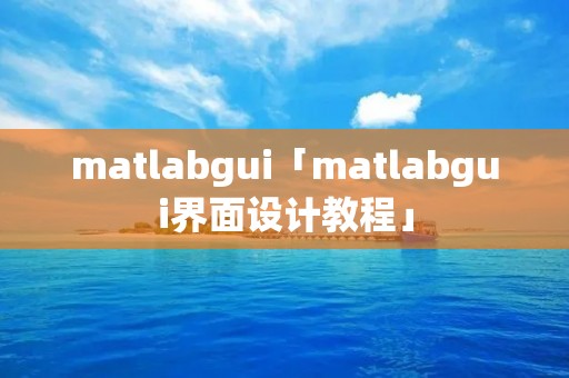 matlabgui「matlabgui界面设计教程」