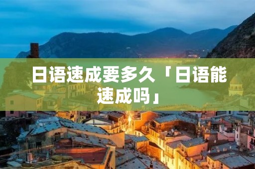 日语速成要多久「日语能速成吗」