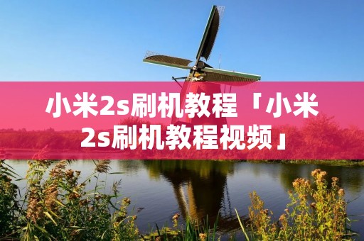 小米2s刷机教程「小米2s刷机教程视频」