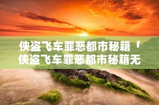 侠盗飞车罪恶都市秘籍「侠盗飞车罪恶都市秘籍无限生命」