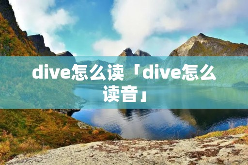dive怎么读「dive怎么读音」