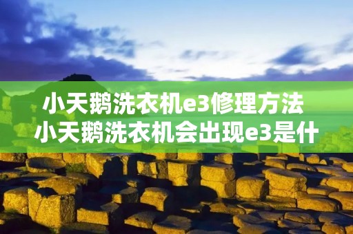 小天鹅洗衣机e3修理方法 小天鹅洗衣机会出现e3是什么地方坏掉了