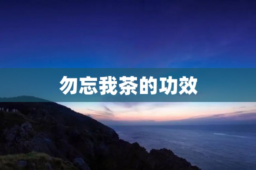 勿忘我茶的功效：舒缓压力、促进睡眠、缓解焦虑