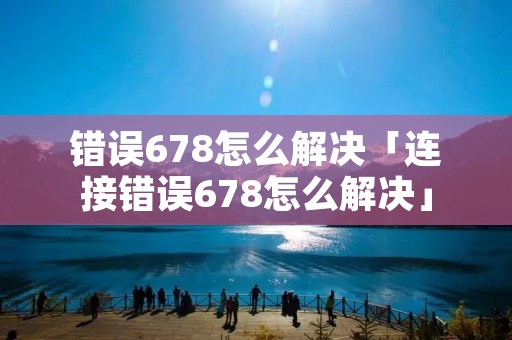 错误678怎么解决「连接错误678怎么解决」