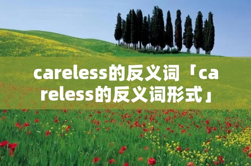 careless的反义词「careless的反义词形式」