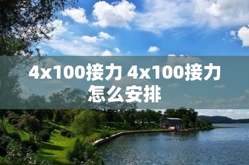 4x100接力 4x100接力怎么安排 4x100接力 4x100接力怎么安排