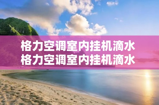 格力空调室内挂机滴水 格力空调室内挂机滴水 知乎