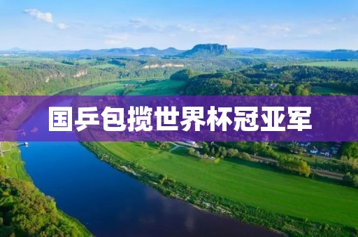 国乒包揽世界杯冠亚军：中国乒乓球再次展现霸主实力