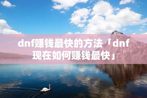 dnf赚钱最快的方法「dnf现在如何赚钱最快」