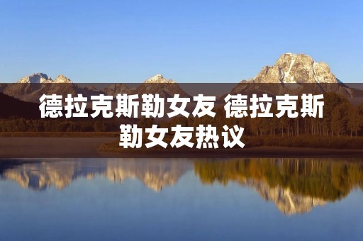 德拉克斯勒女友 德拉克斯勒女友热议 德拉克斯勒女友 德拉克斯勒女友热议