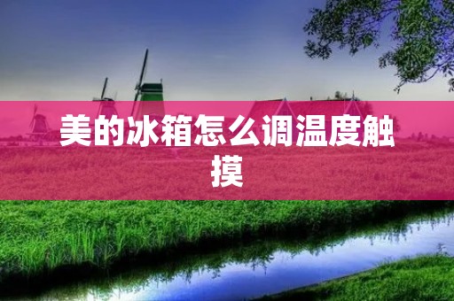 美的冰箱怎么调温度触摸：详细指南