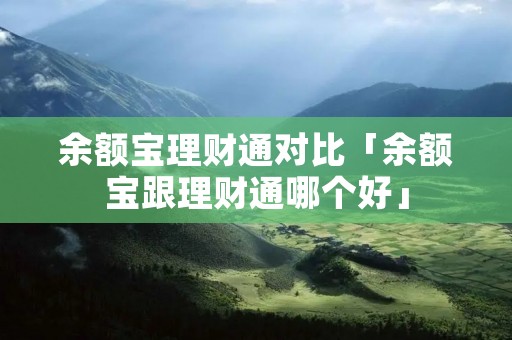余额宝理财通对比「余额宝跟理财通哪个好」