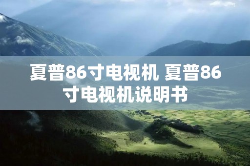夏普86寸电视机 夏普86寸电视机说明书
