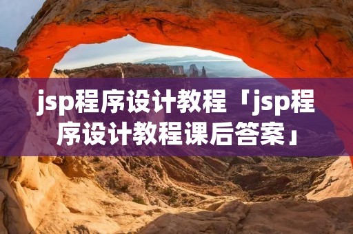 jsp程序设计教程「jsp程序设计教程课后答案」