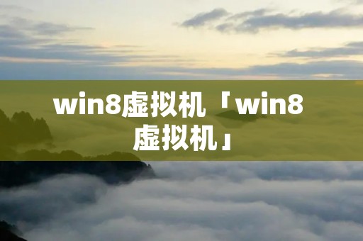 win8虚拟机「win8 虚拟机」
