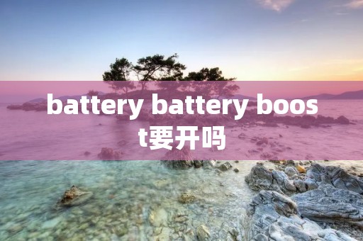 battery battery boost要开吗