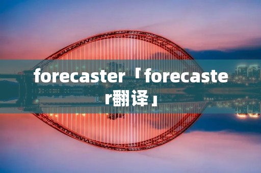 forecaster「forecaster翻译」