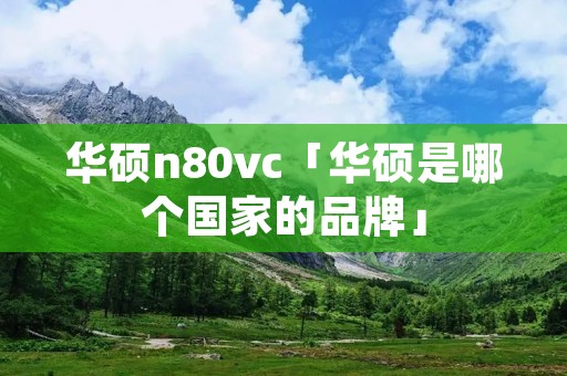 华硕n80vc「华硕是哪个国家的品牌」