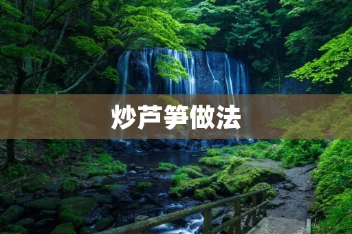炒芦笋做法：鲜嫩可口的春季佳肴
