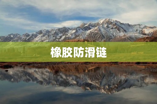 橡胶防滑链:保驾护航,安全无忧 橡胶防滑链:保驾护航,安全无忧