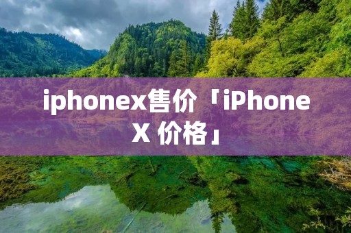 iphonex售价「iPhoneX 价格」