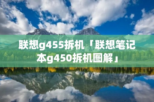 联想g455拆机「联想笔记本g450拆机图解」