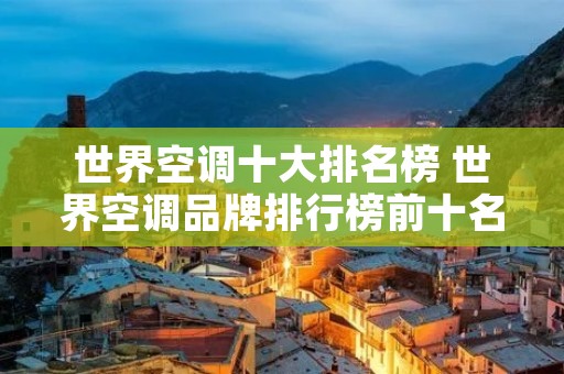 世界空调十大排名榜 世界空调品牌排行榜前十名品牌推荐 世界空调十大排名榜 世界空调品牌排行榜前十名品牌推荐