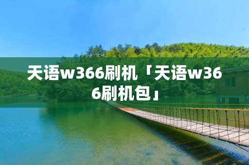 天语w366刷机「天语w366刷机包」 天语w366刷机「天语w366刷机包」