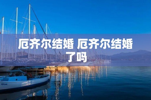 厄齐尔结婚 厄齐尔结婚了吗