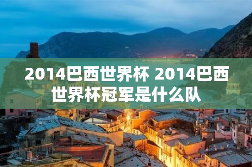 2014巴西世界杯 2014巴西世界杯冠军是什么队