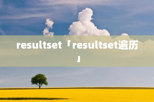 resultset「resultset遍历」 resultset「resultset遍历」