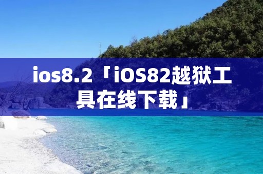 ios8.2「iOS82越狱工具在线下载」