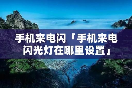 手机来电闪「手机来电闪光灯在哪里设置」