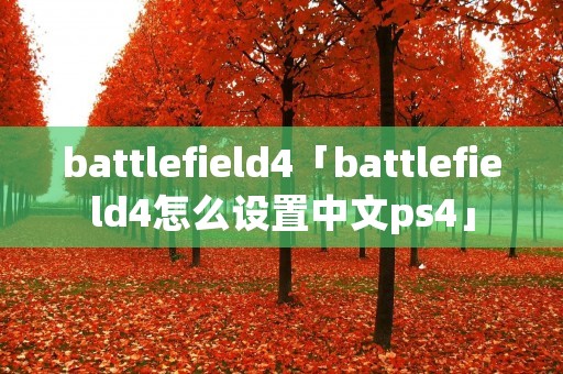 battlefield4「battlefield4怎么设置中文ps4」 battlefield4「battlefield4怎么设置中文ps4」
