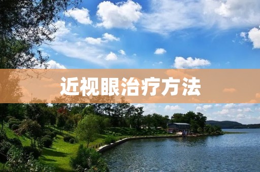 近视眼治疗方法:从眼保健操到手术,多种选择帮助你重拾清晰视界