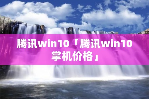 腾讯win10「腾讯win10掌机价格」