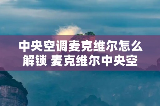 中央空调麦克维尔怎么解锁 麦克维尔中央空调操作面板操作视频?