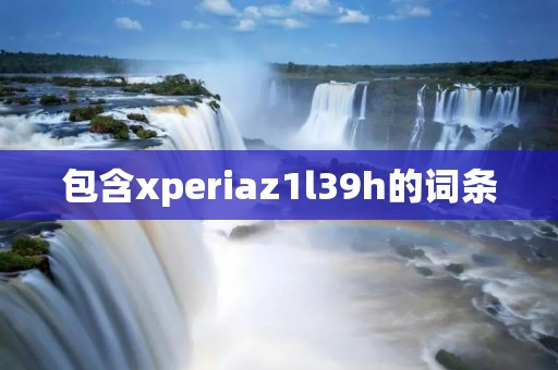 包含xperiaz1l39h的词条