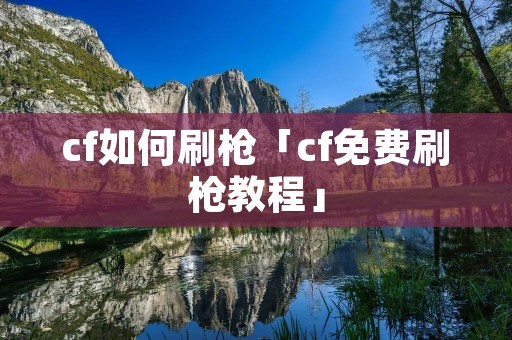 cf如何刷枪「cf免费刷枪教程」