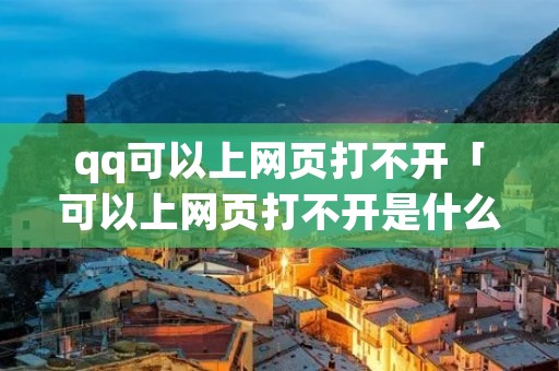 qq可以上网页打不开「可以上网页打不开是什么原因」