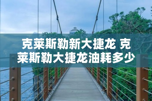 克莱斯勒新大捷龙 克莱斯勒大捷龙油耗多少