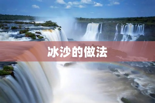 冰沙的做法:打造清凉夏日的绝佳选择 冰沙的做法:打造清凉夏日的绝佳选择