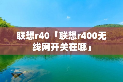 联想r40「联想r400无线网开关在哪」 联想r40「联想r400无线网开关在哪」