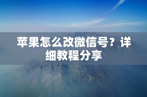 苹果怎么改微信号？详细教程分享