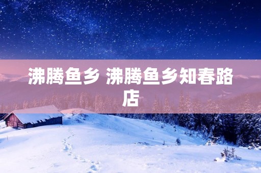 沸腾鱼乡 沸腾鱼乡知春路店